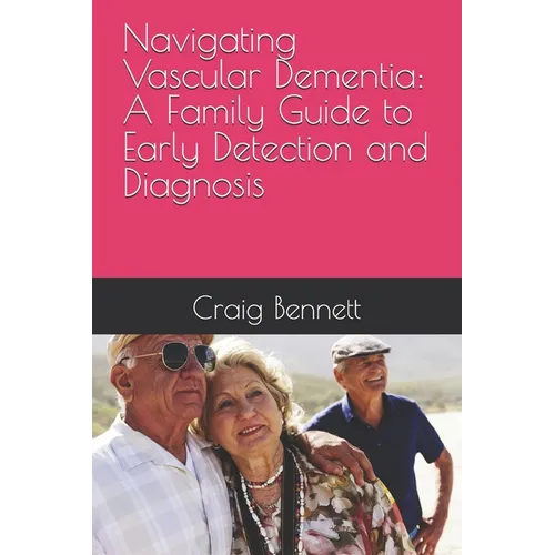 Navigating Vascular Dementia: A Family Guide to Early Detection and Diagnosis