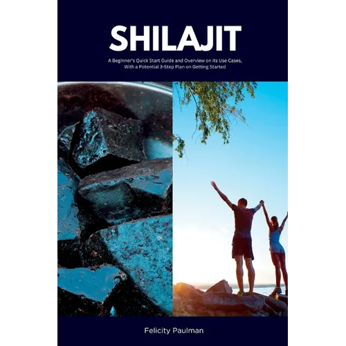 Shilajit: A Beginner's Quick Start Guide and Overview on Its Use Cases, With a Potential 3-Step Plan on Getting Started