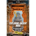 Exploring Ancient India: The Ancient Worlds Just For Kids