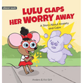 Lulu Claps Her Worry Away: A Story about Anxiety and Calm - How a Little Mouse Turned Worries, Fears, Stress and Anxieties into Friends