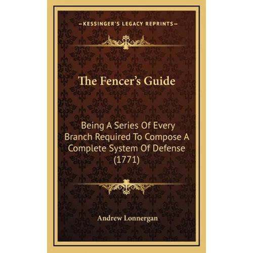 The Fencer's Guide: Being A Series Of Every Branch Required To Compose A Complete System Of Defense (1771)