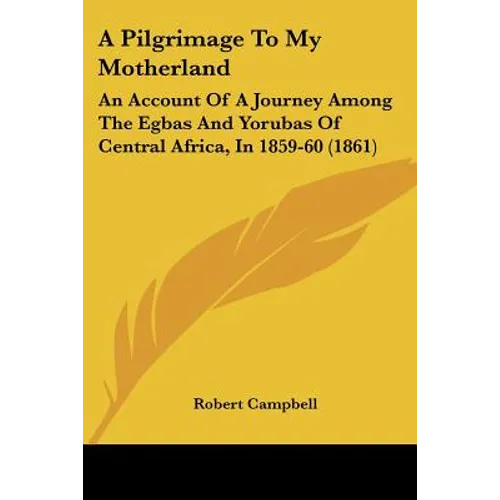 A Pilgrimage To My Motherland: An Account Of A Journey Among The Egbas And Yorubas Of Central Africa, In 1859-60 (1861)