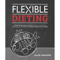 Flexible Dieting: A Science-Based, Reality-Tested Method for Achieving and Maintaining Your Optimal Physique, Performance & Health