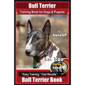Bull Terrier Training Book for Dogs and Puppies by Bone Up Dog Training: Are You Ready to Bone Up? Easy Training * Fast Results Bull Terrier Book