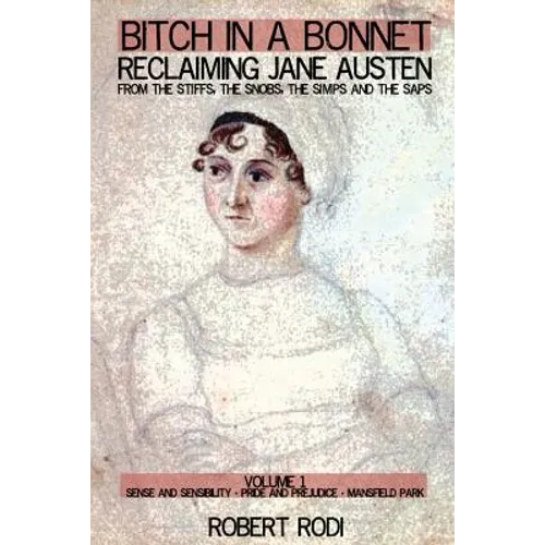 Bitch In a Bonnet: Reclaiming Jane Austen from the Stiffs, the Snobs, the Simps and the Saps
