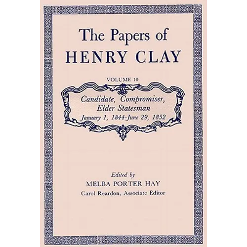 The Papers of Henry Clay: Candidate, Compromiser, Elder Statesman, January 1, 1844-June 29, 1852 Volume 10