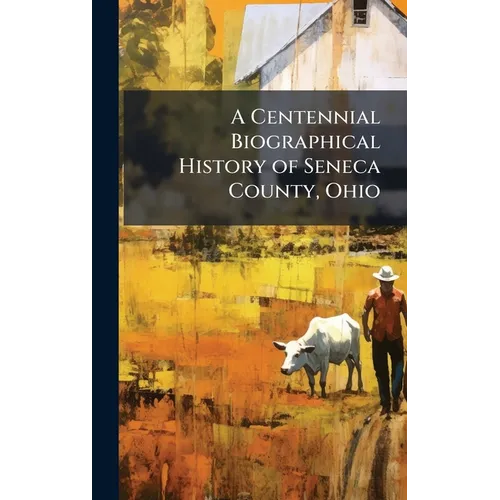 A Centennial Biographical History of Seneca County, Ohio