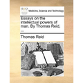 Essays on the intellectual powers of man. By Thomas Reid, ...