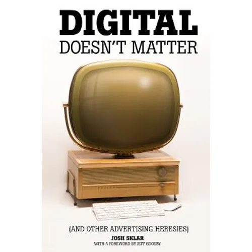 Digital Doesn't Matter: (and other advertising heresies)