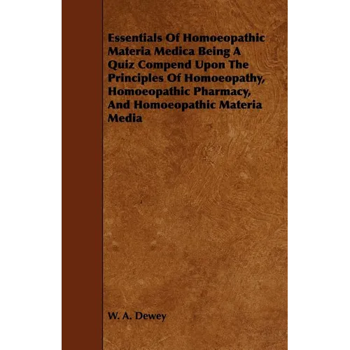 Essentials of Homoeopathic Materia Medica Being a Quiz Compend Upon the Principles of Homoeopathy, Homoeopathic Pharmacy, and Homoeopathic Materia Med