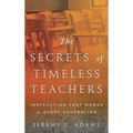 Secrets of Timeless Teachers: Instruction that Works in Every Generation