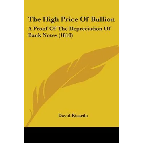 The High Price Of Bullion: A Proof Of The Depreciation Of Bank Notes (1810)