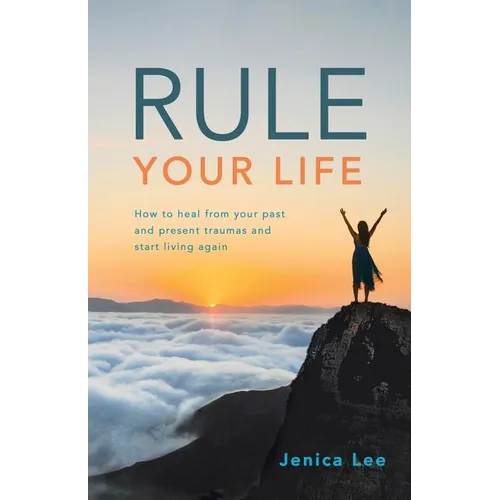 Rule Your Life: How to Heal from Your Past and Present Traumas and Start Living Again