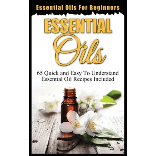 Essential Oils for Beginners: Quick and Easy to Understand Essential Oil Recipes Included