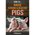 How To Raise Strong & Healthy Pigs: Quick Start Guide