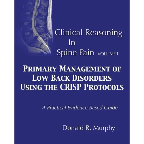 Clinical Reasoning in Spine Pain. Volume I: Primary Management of Low Back Disorders Using the CRISP Protocols