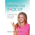 Time to Lighten the F*ck Up: A Self-Help Guide With A Side Of Humor