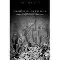 Idaho's Bunker Hill: The Rise and Fall of a Great Mining Company, 1885-1981