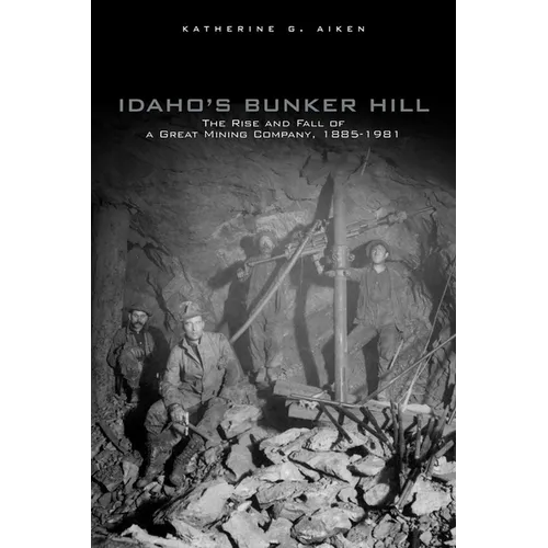 Idaho's Bunker Hill: The Rise and Fall of a Great Mining Company, 1885-1981