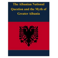 The Albanian National Question and the Myth of Greater Albania
