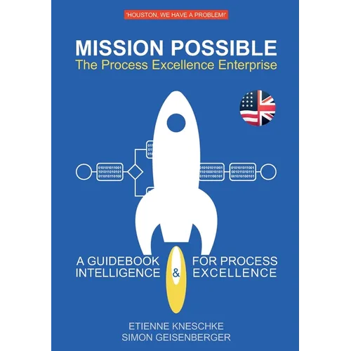 Mission Possible: The Process Excellence Enterprise: A Guidebook For Process Intelligence & Excellence