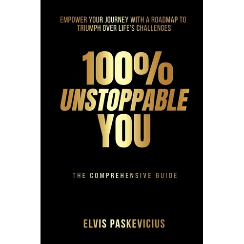 100% Unstoppable You: Empower Your Journey with A Roadmap to Triumph Over Life's Challenges