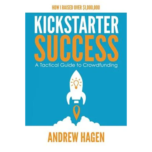 Kickstarter Success: A Tactical Guide to Crowdfunding