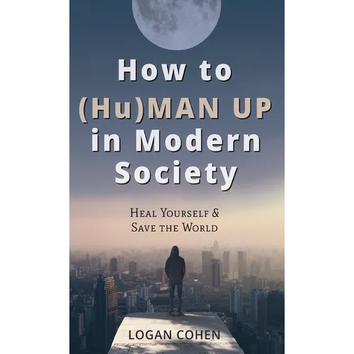 How to (Hu)Man Up in Modern Society: Heal Yourself & Save the World