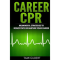 Career CPR: Meaningful Strategies to Resuscitate or Nurture Your Career