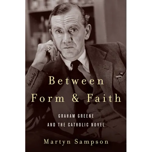 Between Form and Faith: Graham Greene and the Catholic Novel