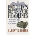 Bioethics Beyond the Headlines: Who Lives? Who Dies? Who Decides?