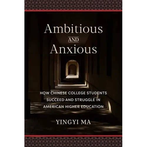 Ambitious and Anxious: How Chinese College Students Succeed and Struggle in American Higher Education