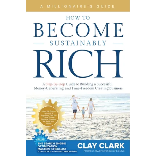 A Millionaire's Guide How to Become Sustainably Rich: A Step-By-Step Guide to Building a Successful, Money-Generating, and Time-Freedom Creating Busin