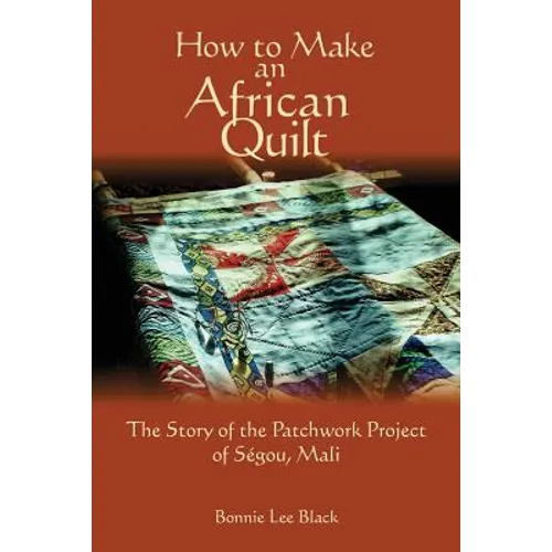 How To Make An African Quilt: The Story of the Patchwork Project of Segou, Mali