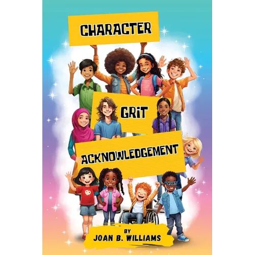 Character. Grit. Acknowledgement: A Collection Of Empowering Poems For All Ages