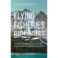 Flying Fisheries Biologist: Flying Experiences of an Alaskan Fisheries Biologist