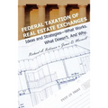 Federal Taxation of Real Estate Exchanges: Ideas and Strategies--What Works. What Doesn't. And Why.