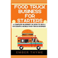 Food Truck Business For Starters: A Complete Blueprint On How To Run A Successful Mobile Food Truck Business
