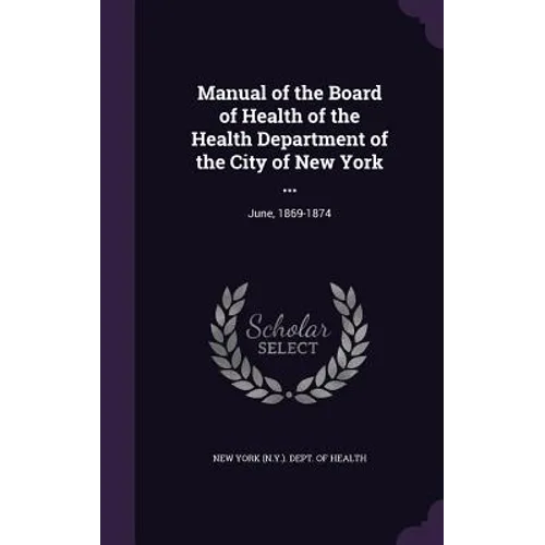 Manual of the Board of Health of the Health Department of the City of New York ...: June, 1869-1874