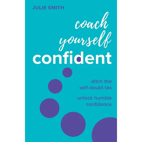 Coach Yourself Confident: Ditch the Self-Doubt Tax, Unlock Humble Confidence