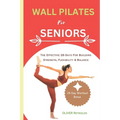 Wall Pilates for Seniors: The Effective 28-Days For Building Strength, Flexibility & Balance