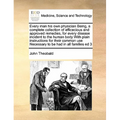 Every Man His Own Physician Being, a Complete Collection of Efficacious and Approved Remedies, for Every Disease Incident to the Human Body with Plain