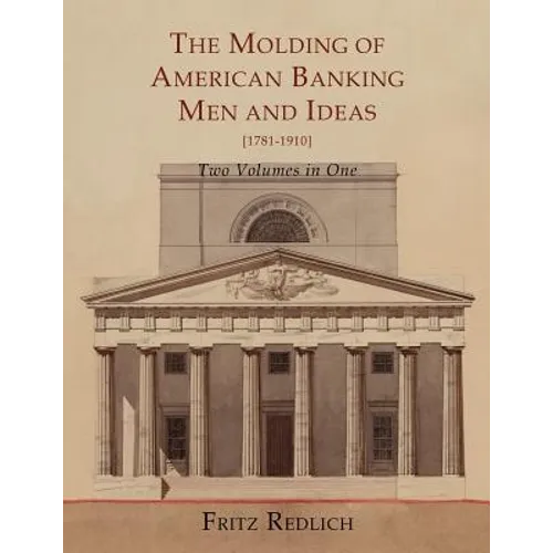 The Molding of American Banking: Men and Ideas [1781-1910]. Two Volumes
