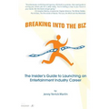 Breaking Into The Biz: The Insider's Guide to Launching An Entertainment Industry Career