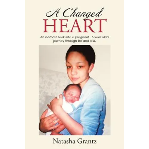 A Changed Heart: An Intimate Look into a Pregnant 15 Year Old'S Journey Through Life and Loss.
