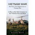 Vietnam War: The Story of an Infantryman in Vietnam War (A Blue-collar Kid's Journey to the Vietnam War and Back)
