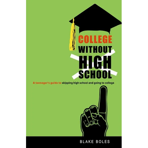 College Without High School: A Teenager's Guide to Skipping High School and Going to College