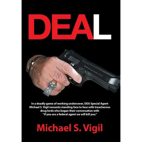 Deal: In a Deadly Game of Working Undercover, Dea Special Agent Michael S. Vigil Recounts Standing Face to Face with Treache