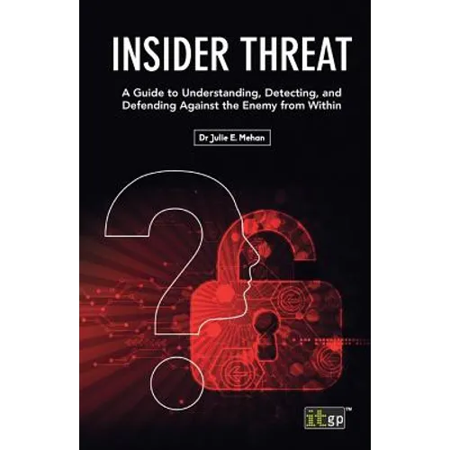 Insider Threat: A Guide to Understanding, Detecting, and Defending Against the Enemy from Within