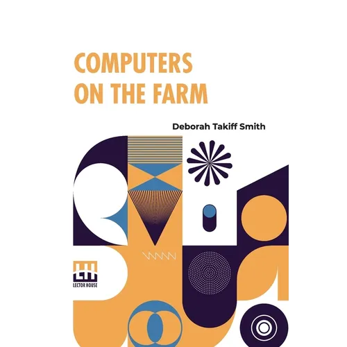 Computers On The Farm: Farm Uses For Computers, How To Select Software And Hardware, And Online Information Sources In Agriculture